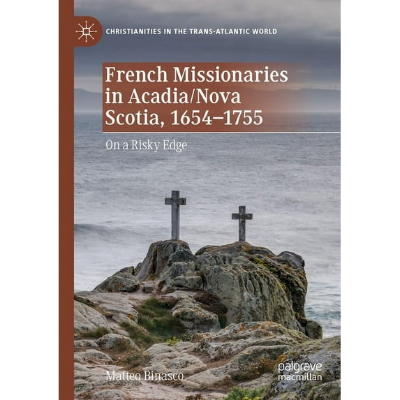 Christianities in the Trans-Atlantic Wor French Missionaries in Acadia/Nova Scotia, 1654-1755: On a Risky Edge, (Paperback)