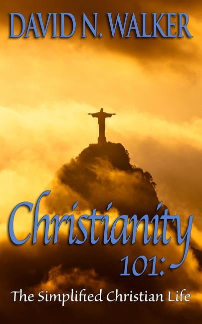 Christianity 101 : The Simplified Christian Life