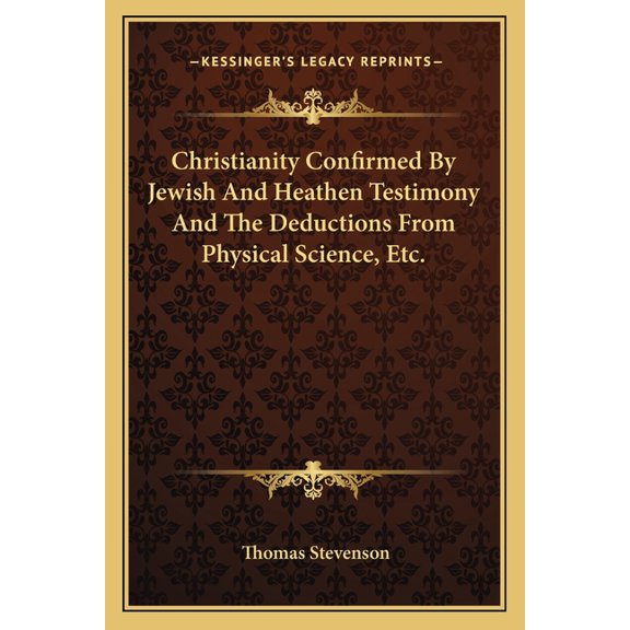 Christianity Confirmed By Jewish And Heathen Testimony And The Deductions From Physical Science, Etc. (Paperback)