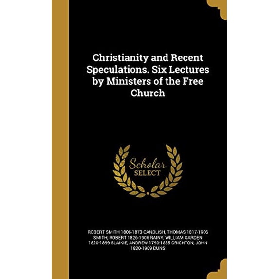 Christianity and Recent Speculations. Six Lectures by Ministers of the Free Church Hardcover 1360804897 9781360804897 Robert Smith 1806-1873 Candlish, Thomas 1817-1906 Smith, Robert 1826-1906 Rainy
