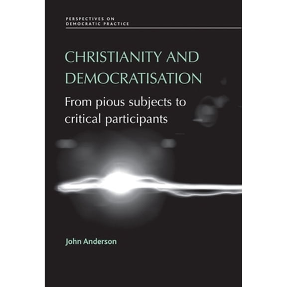 Pre-Owned Christianity and Democratisation: From Pious Subjects to Critical Participants (Hardcover 9780719077388) by John Anderson