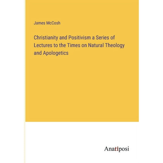 Christianity and Positivism a Series of Lectures to the Times on Natural Theology and Apologetics, (Paperback)