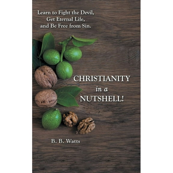 Christianity in a Nutshell! : Learn to Fight the Devil, Get Eternal Life, and Be Free from Sin. (Hardcover)