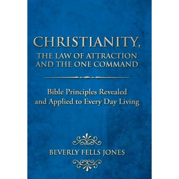 Christianity, the Law of Attraction and the One Command: Bible Principles Revealed and Applied to Every Day Living, (Hardcover)
