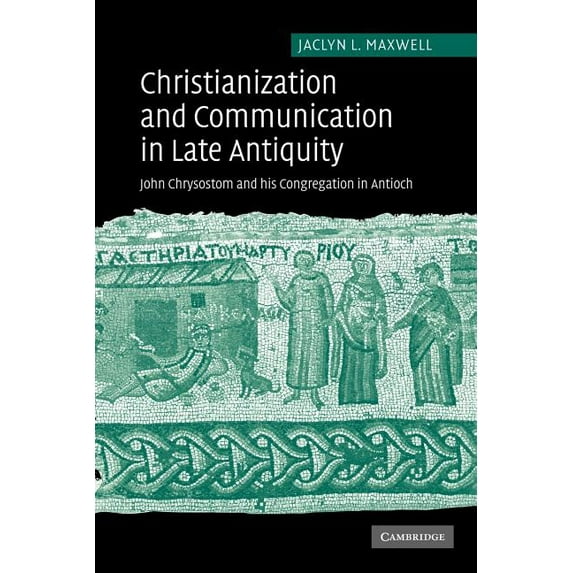 Christianization and Communication in Late Antiquity: John Chrysostom and His Congregation in Antioch, (Paperback)