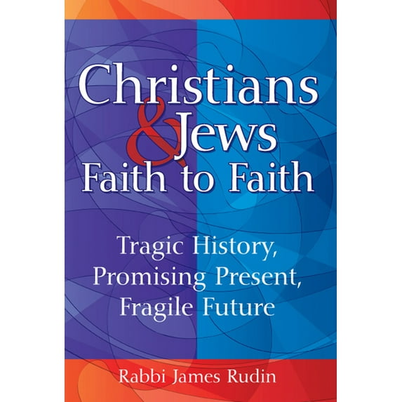 Christians & Jews--Faith to Faith: Tragic History, Promising Present, Fragile Future, (Paperback)