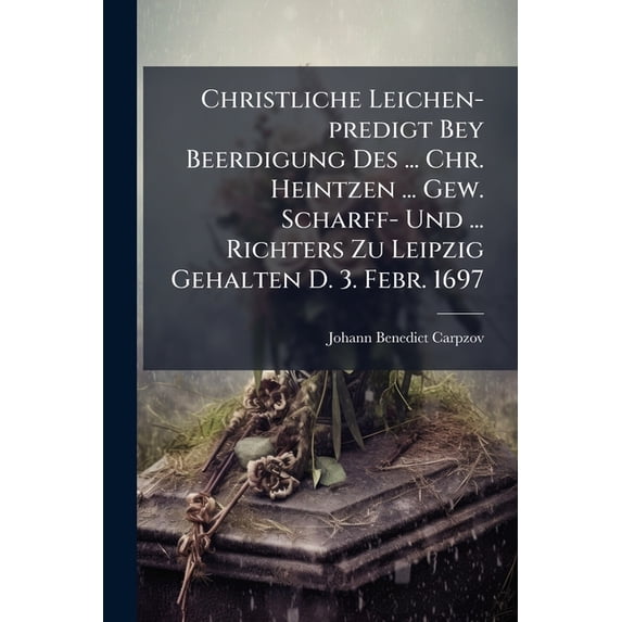 Christliche Leichen-predigt Bey Beerdigung Des ... Chr. Heintzen ... Gew. Scharff- Und ... Richters Zu Leipzig Gehalten D. 3. Febr. 1697 (Paperback)