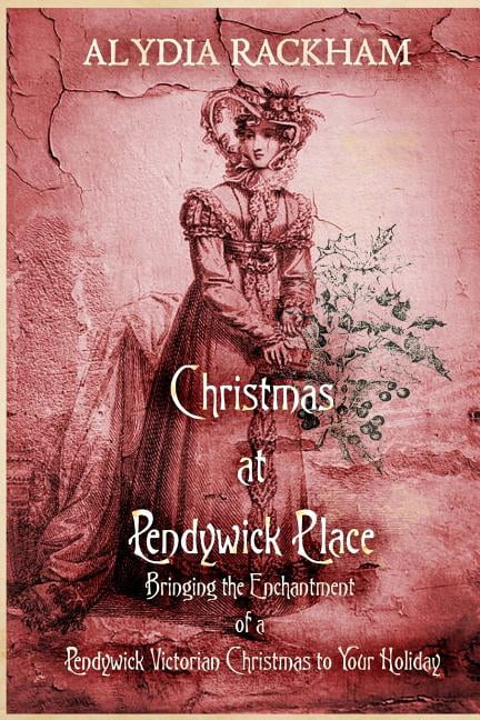 Christmas At Pendywick Place: Bringing the Enchantment of a Pendywick Christmas to Your Holiday (Paperback) by Alydia Rackham