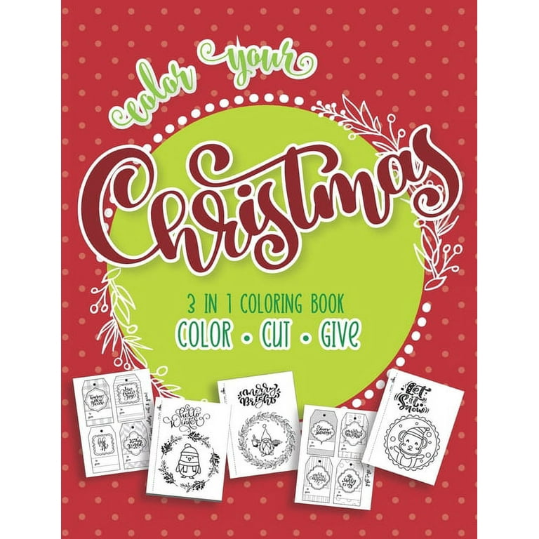 Color Your Christmas 3 In 1 Coloring Book: Color, Cut and Give! The Perfect Personalized Holiday Or Christmas Cards for The People You Love! Includes 46 Festive Coloring Pages and 20 Bonus Gift Tags! Perfect for Children of All Ages and Adults Too! [Book]