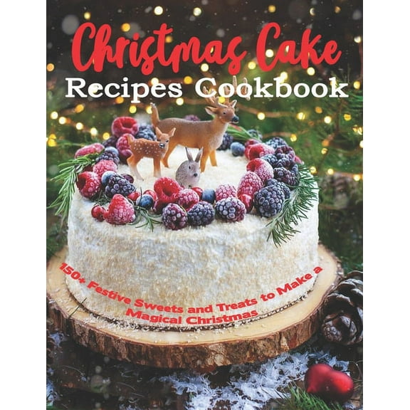 Christmas Cake Recipes Cookbook: 150+ Festive Sweets and Treats to Make a Magical Christmas