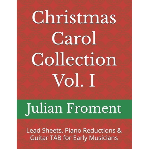 Christmas Carol Collection Christmas Carol Collection Vol. I: Lead Sheets, Piano Reductions & Guitar TAB for Early Musicians, Book 1, (Paperback)