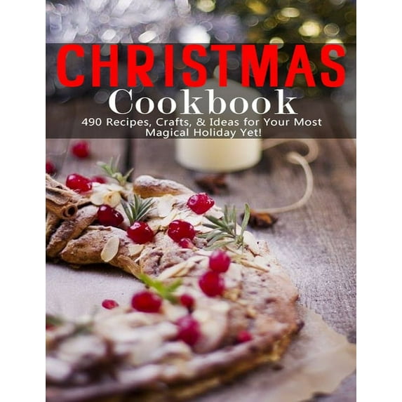 Christmas Cookbook: 490 Recipes, Crafts & Ideas for Your Most Magical Holiday Yet, (Paperback)