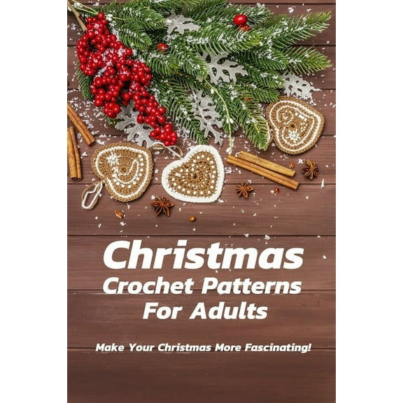 Christmas Crochet Patterns For Adults: Make Your Christmas More Fascinating!: Many Easy Crochet Patterns For Beginners, (Paperback)