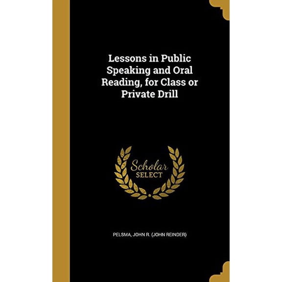 Lessons in Public Speaking and Oral Reading, for Class or Private Drill Hardcover 1371913315 9781371913311 Pelsma, John R John Reinder