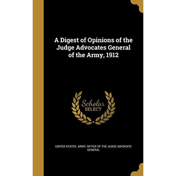 A Digest of Opinions of the Judge Advocates General of the Army, 1912 Hardcover 1371921911 9781371921910 United States Army Office of the Judge