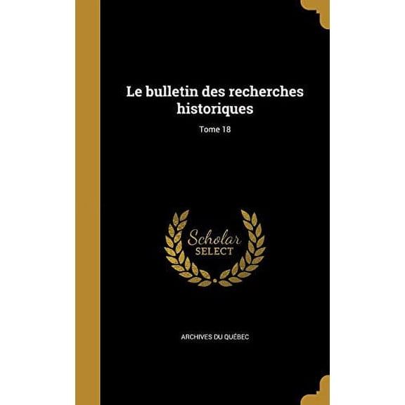 Le Bulletin Des Recherches Historiques; Tome 18 French Edition Hardcover 1371998884 9781371998882 Archives Du Quebec