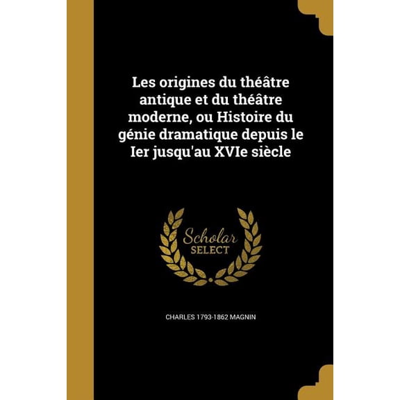 Les origines du théâtre antique et du théâtre moderne, ou Histoire du génie dramatique depuis le Ier jusqu'au XVIe siècle (Paperback)