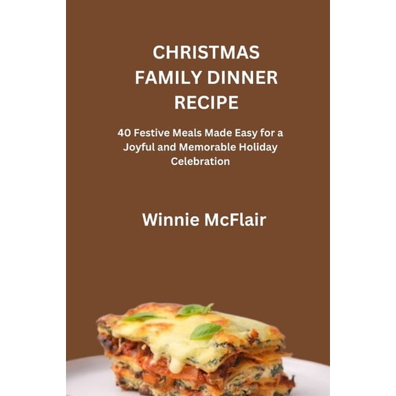 Christmas Family Dinner Recipe: 40 Festive Meals Made Easy for a Joyful and Memorable Holiday Celebration, (Paperback)