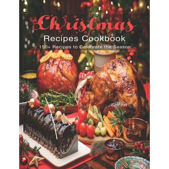 Christmas Recipes Cookbook: 150+ Recipes to Celebrate the Season