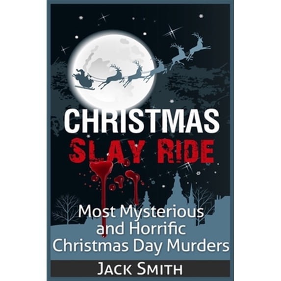Christmas Slay Ride : Most Mysterious and Horrific Christmas Day Murders