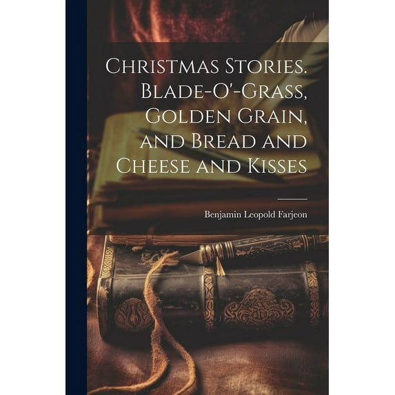 Christmas Stories. Blade-O'-Grass, Golden Grain, and Bread and Cheese and Kisses (Paperback)