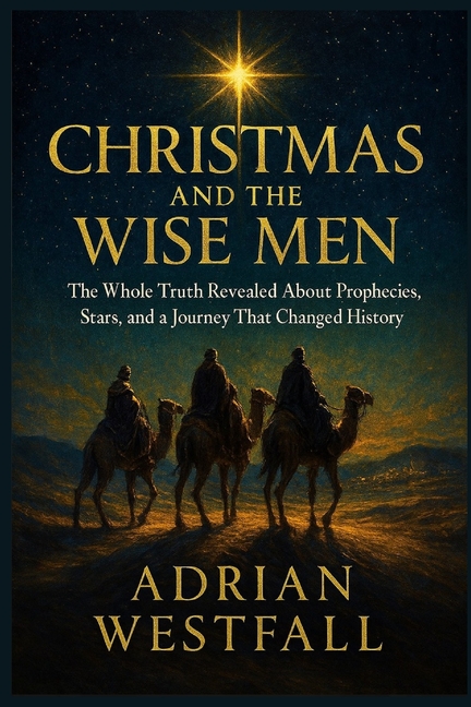 Christmas and the Wise Men: The Whole Truth Revealed About Prophecies, Stars, and a Journey That Changed, (Paperback)