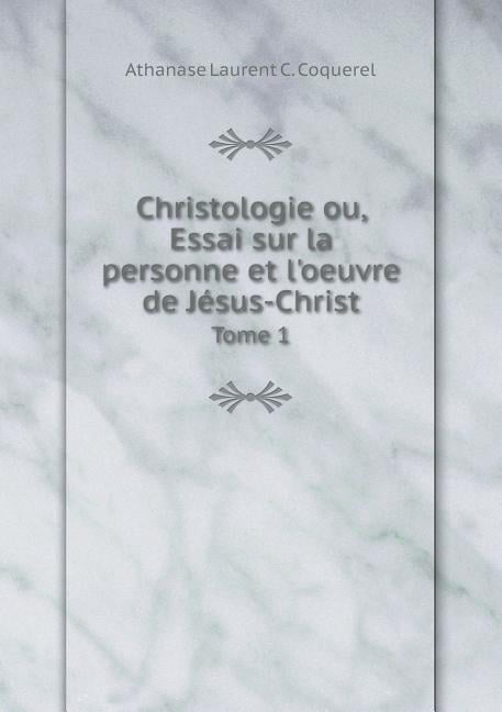 Christologie ou, Essai sur la personne et l'oeuvre de Jésus-Christ Tome 1 (Paperback)