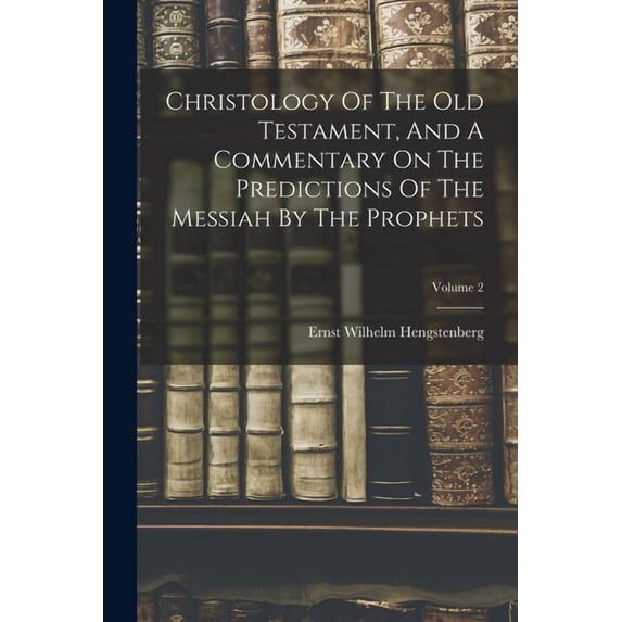 Christology Of The Old Testament, And A Commentary On The Predictions Of The Messiah By The Prophets; Volume 2, (Paperback)