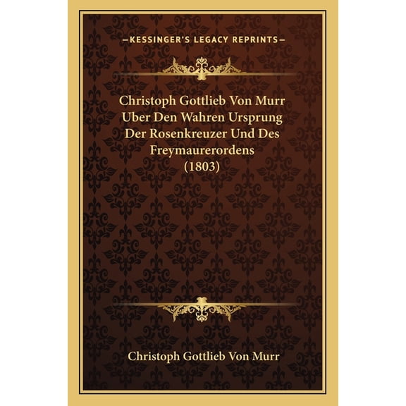 Christoph Gottlieb Von Murr Uber Den Wahren Ursprung Der Rosenkreuzer Und Des Freymaurerordens (1803)