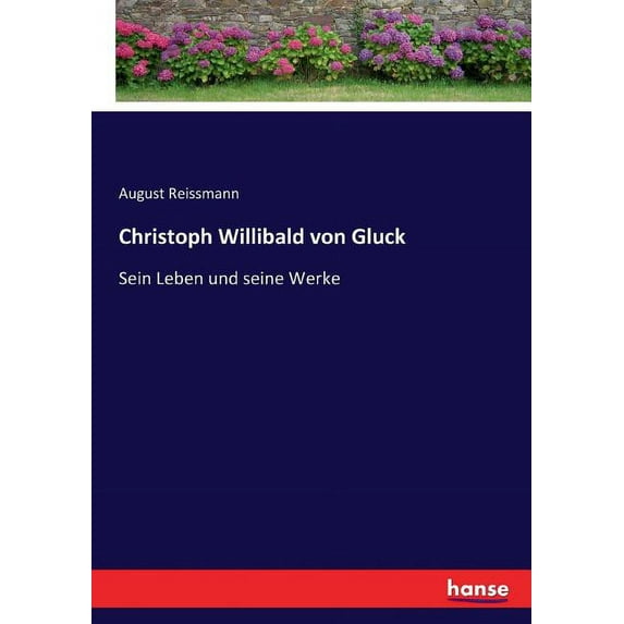 Christoph Willibald von Gluck: Sein Leben und seine Werke, (Paperback)