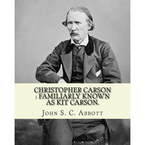 Christopher Carson : familiarly known as Kit Carson. By: John S. C. Abbott, illustrated By: Elizabeth Eleanor Greatorex 1854-1917 : Christopher . as Kit Carson, was an American frontie 1978234953