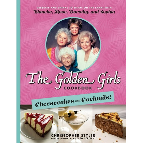 Christopher Styler: The Golden Girls Cookbook: Cheesecakes and Cocktails!: Desserts and Drinks to Enjoy on the Lanai with Blanche, Rose, Dorothy, and Sophia (Hardcover)