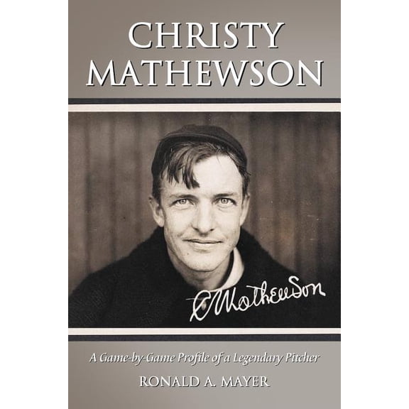 Christy Mathewson: A Game-By-Game Profile of a Legendary Pitcher (Paperback)