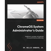 ChromeOS System Administrator's Guide Implement, manage, and optimize ChromeOS features effectively, Paperback