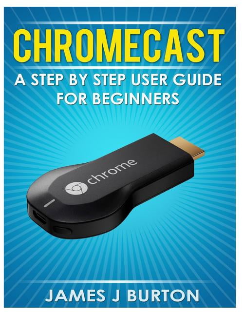 Chromecast User Guide.pdf Chromecast: A Step by Step User Guide for Beginners (Paperback ...