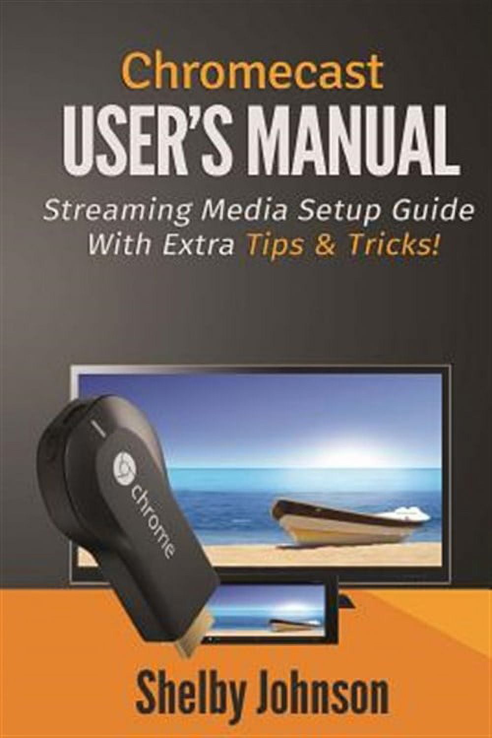 Chromecast User Guide.pdf Chromecast User's Manual Streaming Media Setup Guide with extra tips ...