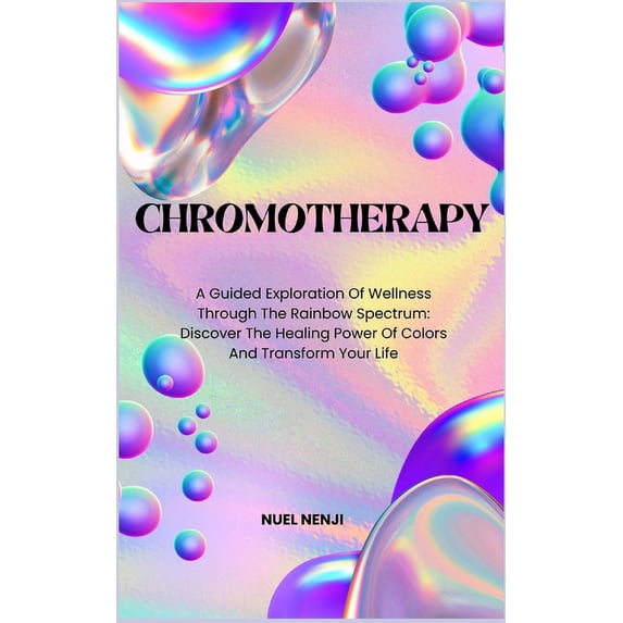 Chromotherapy: A Guided Exploration Of Wellness Through The Rainbow Spectrum: Discover The Healing Power Of Colors And Transform Your Life (Paperback)