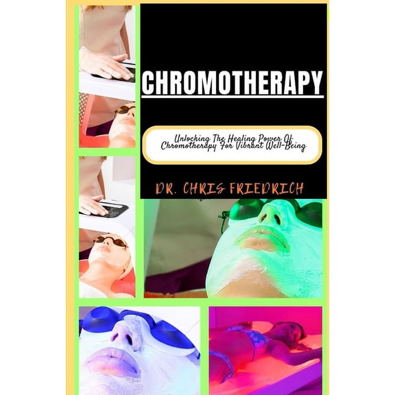 Chromotherapy: Unlocking The Healing Power Of Chromotherapy For Vibrant Well-Being (Paperback)