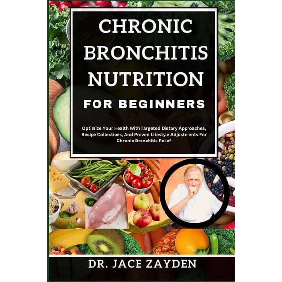 Chronic Bronchitis Nutrition for Beginners: Optimize Your Health With Targeted Dietary Approaches, Recipe Collections, And Proven Lifestyle Adjustments For Chronic Bronchitis Relief (Paperback)