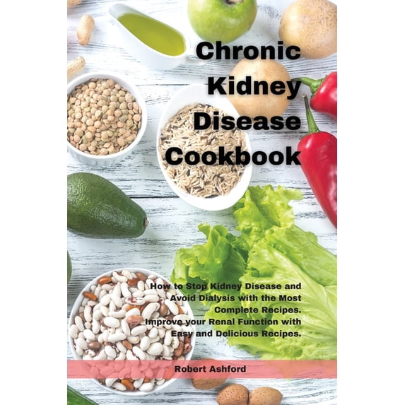 Chronic Kidney Disease Cookbook : How to Stop kidney Disease and Avoid Dialysis with the Most Complete Recipes. Improve your Renal Function with Easy and Delicious Recipes. (Paperback)