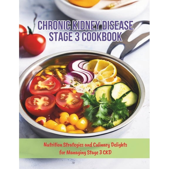 Chronic Kidney Disease Stage 3 Cookbook: Nutrition Strategies and Culinary Delights for Managing Stage 3 CKD, (Paperback)