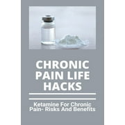 Chronic Pain Life Hacks Ketamine For Chronic Pain- Risks And Benefits Ketamine Effects Paperback