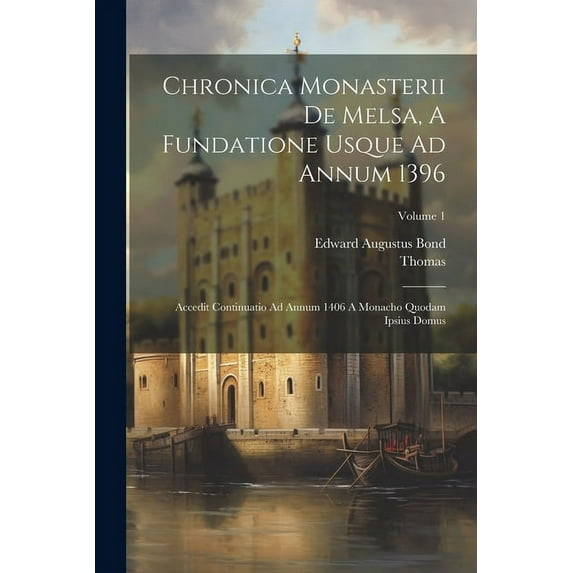 Chronica Monasterii De Melsa, A Fundatione Usque Ad Annum 1396 : Accedit Continuatio Ad Annum 1406 A Monacho Quodam Ipsius Domus; Volume 1 (Paperback)