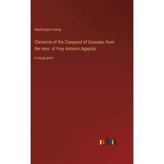 Chronicle of the Conquest of Granada; from the mss. of Fray Antonio Agapida: in large print, (Hardcover)