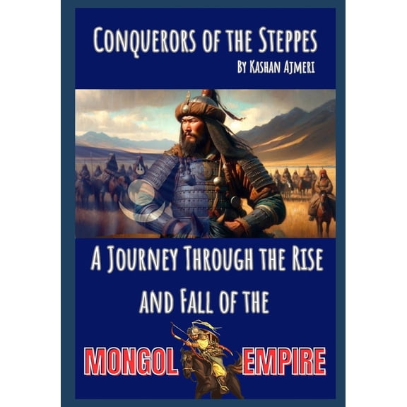 Chronicles of Empires: Unveiling the Tapestry of History: Conquerors of the Steppes: A Journey Through the Rise and Fall of the Mongol Empire (Paperback)