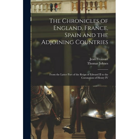The Chronicles of England, France, Spain and the Adjoining Countries : From the Latter Part of the Reign of Edward II to the Coronation of Henry IV; 2 (Paperback)