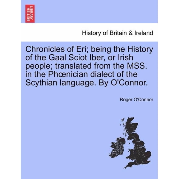Chronicles of Eri; being the History of the Gaal Sciot Iber, or Irish people; translated from the MSS. in the Phoenician dialect of the Scythian language. By O'Connor. (Paperback)