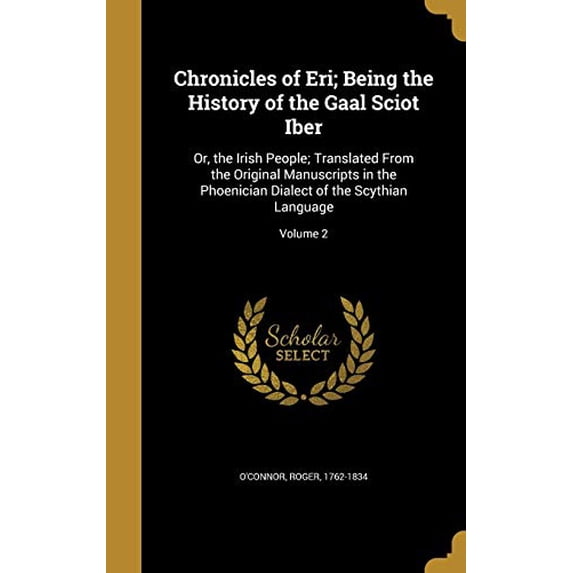 Chronicles of Eri; Being the History of the Gaal Sciot Iber: Or, the Irish People; Translated From the Original Manuscripts in the Phoenician Dialect of the Scythian Language; Volume 2 Hardcover OC