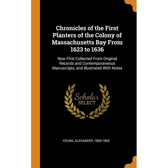 Chronicles of the First Planters of the Colony of Massachusetts Bay From 1623 to 1636: Now First Collected From Original Records and Contemporaneous Manuscripts, and Illustrated With Notes (Hardcover)