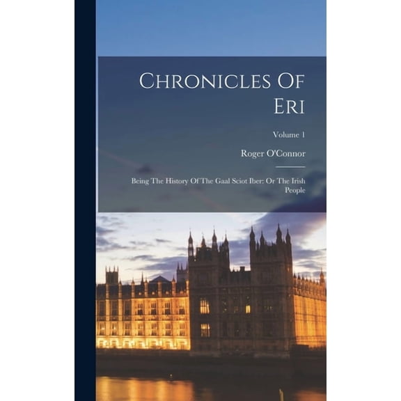 Chronicles Of Eri: Being The History Of The Gaal Sciot Iber: Or The Irish People; Volume 1, (Hardcover)